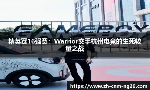 精英赛16强赛：Warrior交手杭州电竞的生死较量之战