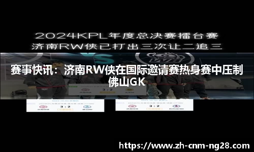 赛事快讯：济南RW侠在国际邀请赛热身赛中压制佛山GK