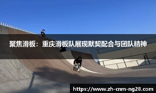 聚焦滑板：重庆滑板队展现默契配合与团队精神