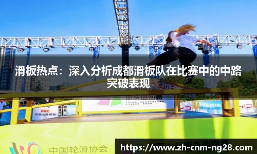 滑板热点：深入分析成都滑板队在比赛中的中路突破表现